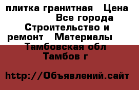 плитка гранитная › Цена ­ 5 000 - Все города Строительство и ремонт » Материалы   . Тамбовская обл.,Тамбов г.